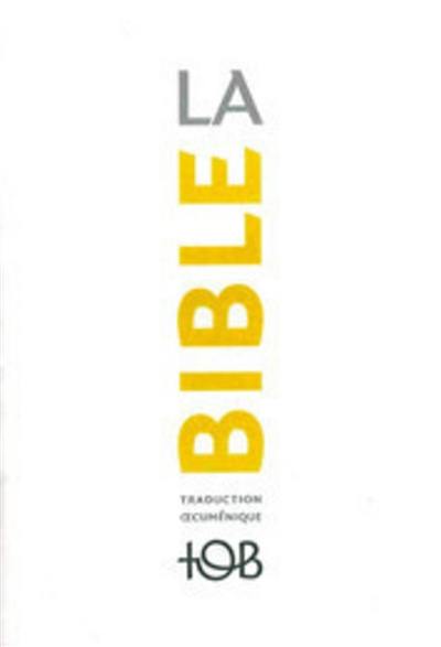 La Bible : traduction oecuménique, TOB : comprenant l'Ancien et le Nouveau Testament traduits sur des textes originaux avec introductions, notes essentielles, glossaire