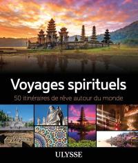 Voyages spirituels : 50 itinéraires de rêve autour du monde