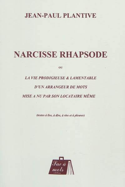 Narcisse rhapsode ou La vie prodigieuse & lamentable d'un arrangeur de mots mise à nu par son locataire même : textes à lire, à dire, à rire et à pleurer