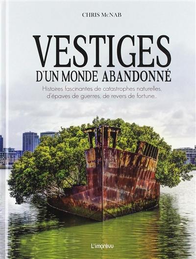 Vestiges d'un monde abandonné : histoires fascinantes de catastrophes naturelles, d'épaves de guerres, de revers de fortune...