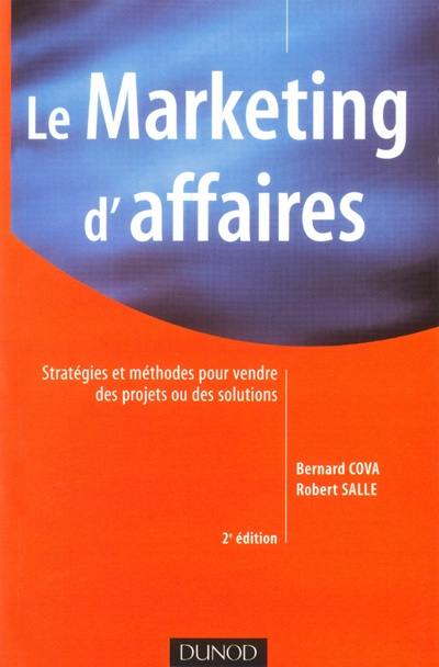 Le marketing d'affaires : stratégies et méthodes pour vendre des projets ou des solutions