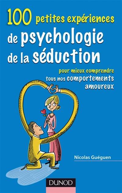 100 petites expériences de psychologie de la séduction : pour mieux comprendre tous nos comportements amoureux