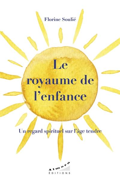 Le royaume de l'enfance : un regard spirituel sur l'âge tendre