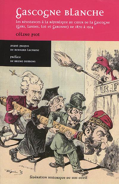 Gascogne blanche : les résistances à la République au coeur de la Gascogne (Gers, Landes, Lot-et-Garonne) de 1870 à 1914