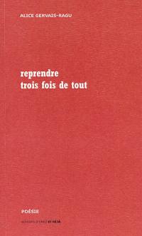 Reprendre trois fois de tout (2012-2017) : poèmes