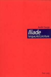 Iliade : langue, récit, écriture : l'épopée homérique et l'invention de la citoyenneté