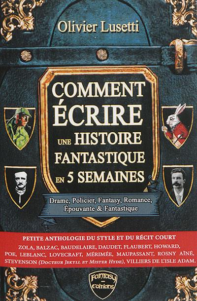 Comment écrire une histoire fantastique en 5 semaines : petite anthologie du style et du récit court : drame, policier, fantasy, romance, épouvante & fantastique