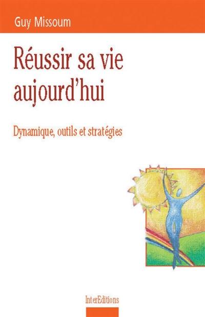 Réussir sa vie aujourd'hui : dynamique, outils et stratégies