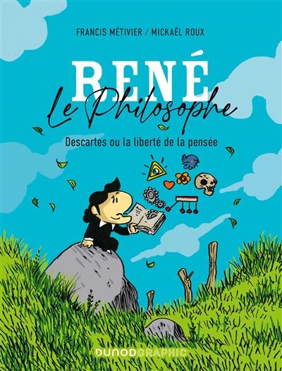 René le philosophe : Descartes ou la liberté de la pensée