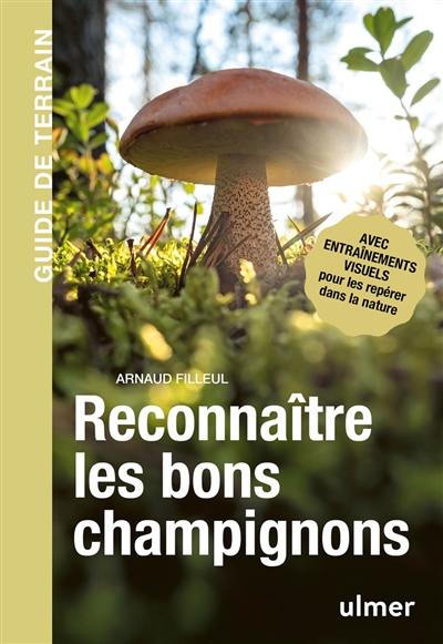 Reconnaître les bons champignons : guide de terrain : avec entraînements visuels pour les repérer dans la nature