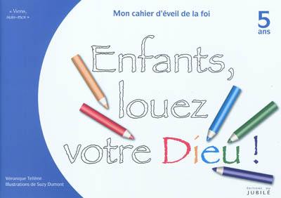 Viens, suis-moi. Enfants, louez votre Dieu : mon cahier d'éveil à la foi, 5 ans