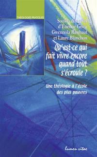 Qu'est-ce qui fait vivre encore lorsque tout s'écroule ? : une théologie à l'école des plus pauvres