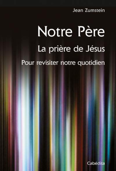 Notre Père : la prière de Jésus : pour revisiter notre quotidien