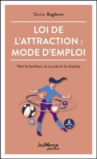 Loi de l'attraction : mode d'emploi : vers le bonheur, le succès et la réussite