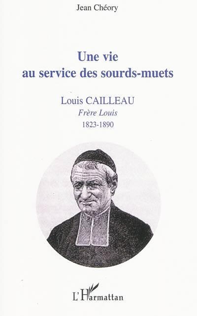 Une vie au service des sourds-muets : Louis Cailleau, frère Louis, 1823-1890 : fondateur de la Persagotière