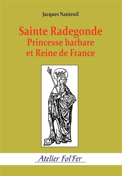 Sainte Radegonde : princesse barbare et reine de France