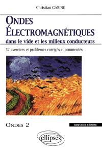 Ondes électromagnétiques dans le vide et les milieux conducteurs : exercices et problèmes corrigés et commentés posés à l'écrit et à l'oral des concours et examens de l'enseignement supérieur