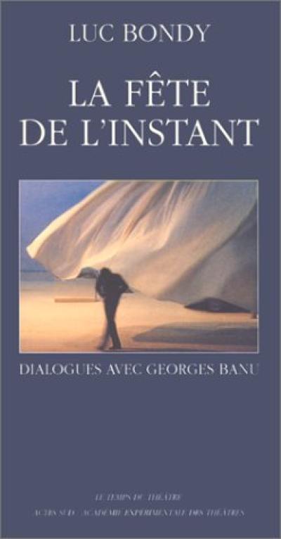 La fête de l'instant : dialogues avec Georges Banu