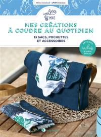 Mes créations à coudre au quotidien : 13 sacs, pochettes et accessoires