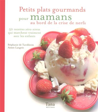 Petits plats gourmands pour mamans au bord de la crise de nerfs : 50 recettes zéro stress qui marchent vraiment avec les enfants