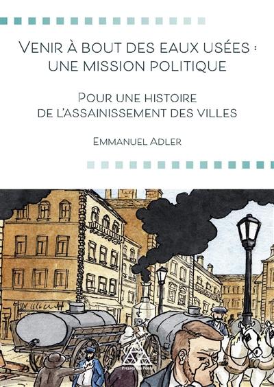 Venir à bout des eaux usées : une mission politique : pour une histoire de l'assainissement des villes