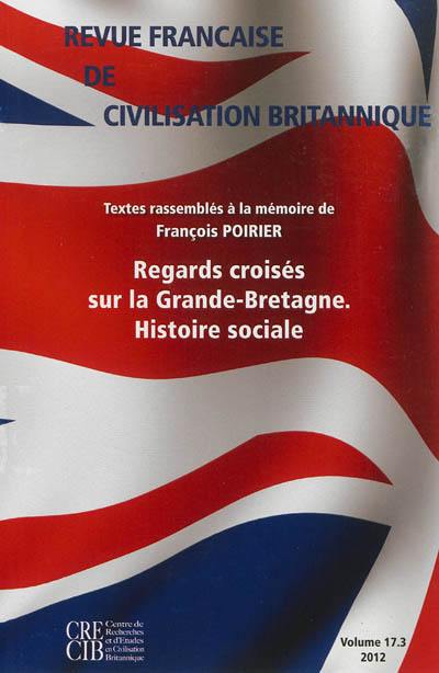 Revue française de civilisation britannique, n° 17-3. Regards croisés sur la Grande-Bretagne, histoire sociale : textes rassemblés à la mémoire de François Poirier