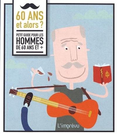 60 ans et alors ? : petit guide pour les hommes de 60 ans et +