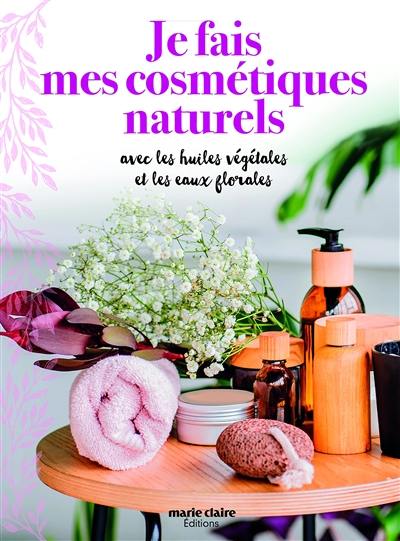 Je fais mes cosmétiques naturels : avec les huiles végétales et les eaux florales