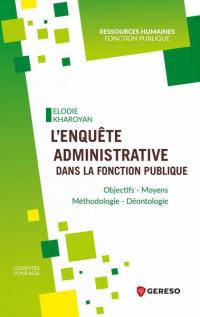 L'enquête administrative dans la fonction publique : objectifs, moyens, méthodologie, déontologie