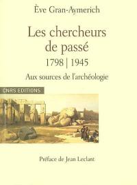 Les chercheurs de passé, 1798-1945 : aux sources de l'archéologie