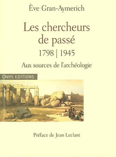 Les chercheurs de passé, 1798-1945 : aux sources de l'archéologie