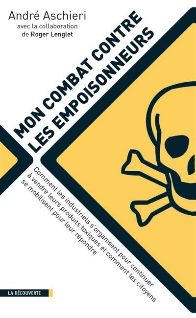 Mon combat contre les empoisonneurs : comment les industriels s'organisent pour continuer à vendre leurs produits toxiques et comment les citoyens se mobilisent pour leur répondre