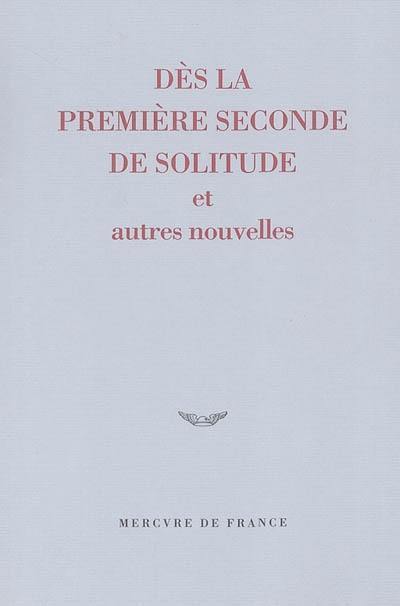 Dès la première seconde de solitude : et autres nouvelles