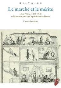 Le marché et le mérite : Léon Walras (1834-1910) et l'économie politique républicaine en France