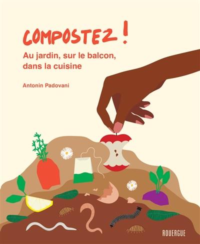 Compostez ! : au jardin, sur le balcon, dans la cuisine