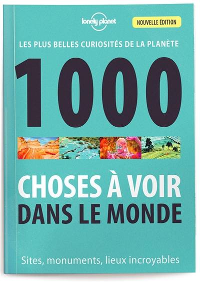 1.000 choses à voir dans le monde : les plus belles curiosités de la planète : sites, monuments, lieux incroyables