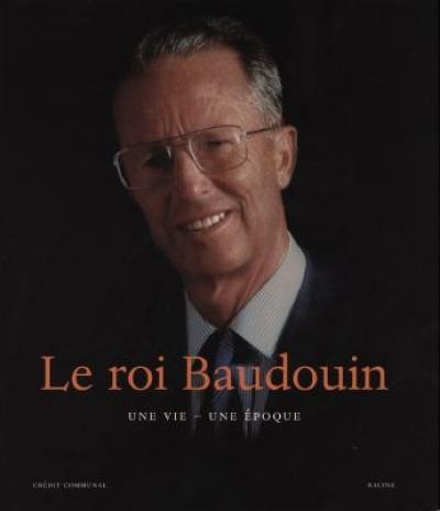 Le roi Baudouin : une vie, une époque