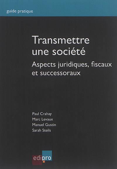 Transmettre une société : aspects juridiques, fiscaux et successoraux