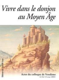 La vie dans le donjon au Moyen Age : colloque de Vendôme, 12 & 13 mai 2001