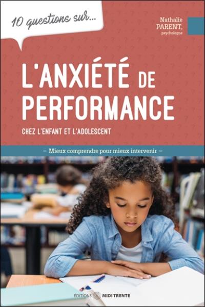 10 questions sur... l'anxiété de performance chez l'enfant et l'adolescent : mieux comprendre pour mieux intervenir