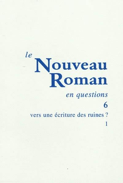 Le nouveau roman en questions. Vol. 6. Vers une écriture des ruines ? (1)