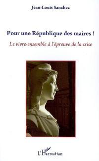 Pour une République des maires ! : le vivre-ensemble à l'épreuve de la crise