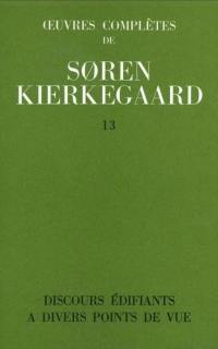 Oeuvres complètes. Vol. 13. Discours édifiants à différents points de vue : 1847