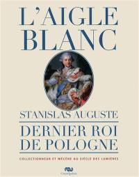 L'Aigle blanc : Stanislas Auguste, dernier roi de Pologne, collectionneur et mécène au siècle des lumières : une histoire du goût en Europe au XVIIIe-XIXe siècles, exposition, Compiègne, Musée national du palais, 3 avril-4 juillet 2011