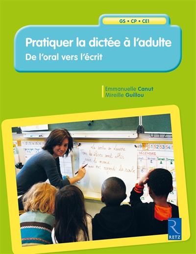 Pratiquer la dictée à l'adulte : de l'oral vers l'écrit : GS-CP-CE1