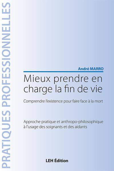 Mieux prendre en charge la fin de vie : comprendre l'existence pour faire face à la mort : approche pratique et anthropo-philosophique à l'usage des soignants et des aidants