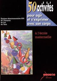 50 activités pour agir et s'exprimer avec son corps : à l'école maternelle