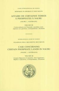 Affaire de certaines terres à phosphates à Nauru (Nauru c. Australie). Vol. 3. Contre-mémoire de l'Australie ; procédure orale ; réponse aux questions ; correspondance ; document. Counter-memorial of Australia ; oral arguments ; replies to questions ; correspondence ; document. Case concerning certain phosphate lands in Nauru (Nauru v. Australia). Vol. 3. Contre-mémoire de l'Australie ; procédure orale ; réponse aux questions ; correspondance ; document. Counter-memorial of Australia ; oral arguments ; replies to questions ; correspondence ; document