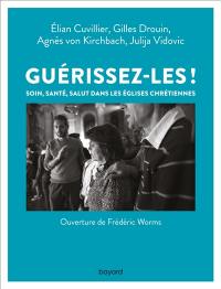 Guérissez-les ! : soin, santé, salut dans les églises chrétiennes