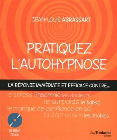 Pratiquez l'autohypnose : la réponse immédiate et efficace contre le stress, l'insomnie, le surpoids, les phobies, le tabac, le manque de confiance en soi, les douleurs, la dépression...